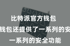 比特派官方钱包 比特派钱包还提供了一系列的安全功能 比特派官方钱包 比特派钱包还提供了一系列的安全功能