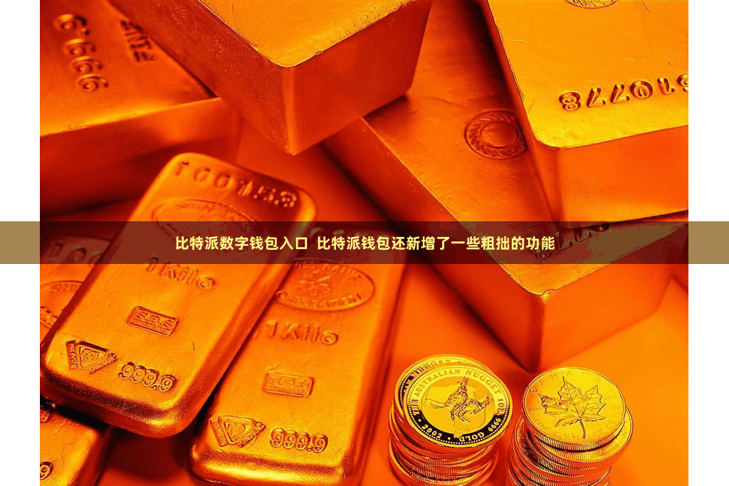 比特派数字钱包入口 比特派钱包还新增了一些粗拙的功能