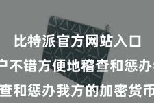 比特派官方网站入口 让用户不错方便地稽查和惩办我方的加密货币钞票