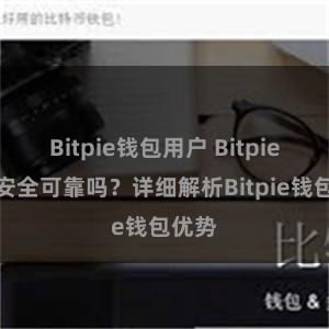 Bitpie钱包用户 Bitpie钱包安全可靠吗？详细解析Bitpie钱包优势