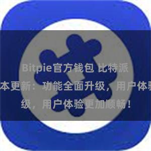 Bitpie官方钱包 比特派钱包最新版本更新：功能全面升级，用户体验更加顺畅！