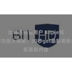 比特派钱包用户 Bitpie钱包新功能大揭秘！30秒get最新更新内容