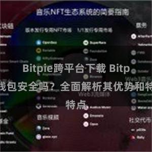 Bitpie跨平台下载 Bitpie钱包安全吗？全面解析其优势和特点