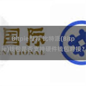 Bitpie推荐 比特派(Bitpie)钱包是否支持硬件钱包对接？