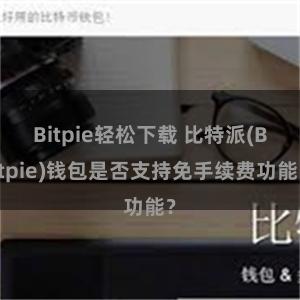 Bitpie轻松下载 比特派(Bitpie)钱包是否支持免手续费功能？