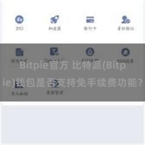 Bitpie官方 比特派(Bitpie)钱包是否支持免手续费功能？