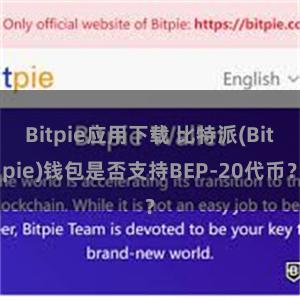 Bitpie应用下载 比特派(Bitpie)钱包是否支持BEP-20代币？