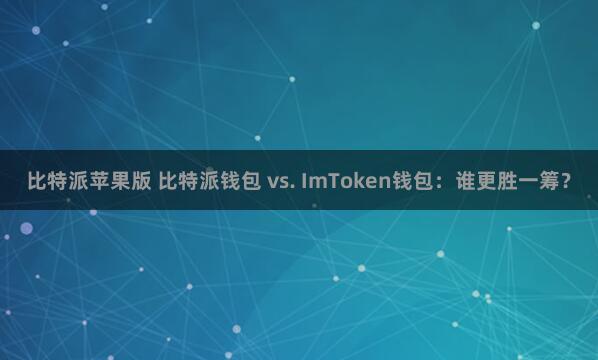 比特派苹果版 比特派钱包 vs. ImToken钱包：谁更胜一筹？