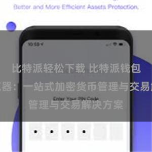 比特派轻松下载 比特派钱包内置浏览器：一站式加密货币管理与交易解决方案