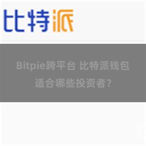Bitpie跨平台 比特派钱包适合哪些投资者？