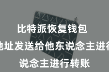 比特派恢复钱包 将该地址发送给他东说念主进行转账 比特派恢复钱包 将该地址发送给他东说念主进行转账