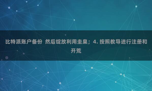 比特派账户备份  然后绽放利用圭臬；4. 按照教导进行注册和开荒