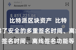 比特派区块资产  比特派钱包提供了安全的多重签名时间、离线签名功能等