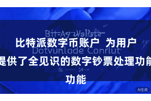比特派数字币账户  为用户提供了全见识的数字钞票处理功能