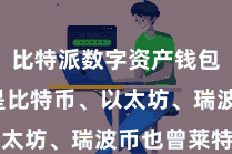 比特派数字资产钱包  无论是比特币、以太坊、瑞波币也曾莱特币