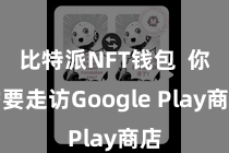 比特派NFT钱包 你需要走访Google Play商店