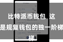比特派币钱包  这是规复钱包的独一阶梯