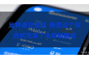比特派安全版  投资这个词仍然充满了未知和困惑