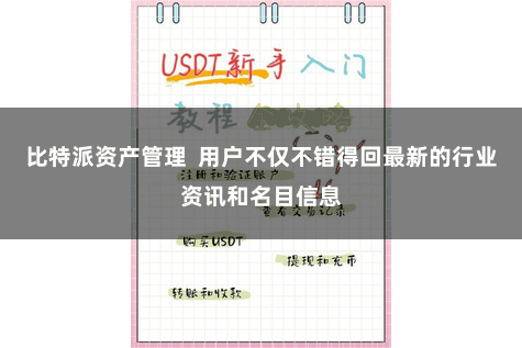 比特派资产管理  用户不仅不错得回最新的行业资讯和名目信息