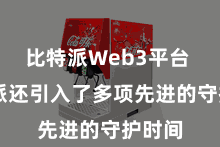 比特派Web3平台 比特派还引入了多项先进的守护时间