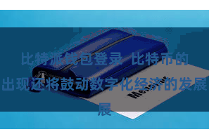 比特派钱包登录  比特币的出现还将鼓动数字化经济的发展