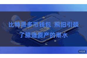比特派多币钱包  照旧引颈了臆造资产的潮水