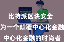 比特派区块安全  比特派行为一个颠覆中心化金融的时尚者