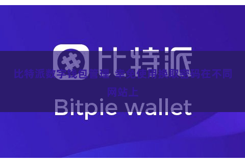 比特派数字钱包管理  幸免使用换取密码在不同网站上
