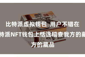 比特派虚拟钱包  用户不错在比特派NFT钱包上恬逸稽查我方的藏品