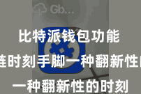 比特派钱包功能  区块链时刻手脚一种翻新性的时刻