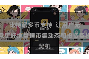 比特派多币支持  让用户无意更好地掌捏市集动态和投资契机