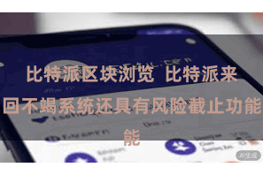 比特派区块浏览  比特派来回不竭系统还具有风险截止功能