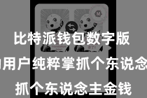 比特派钱包数字版  它匡助用户纯粹掌抓个东说念主金钱