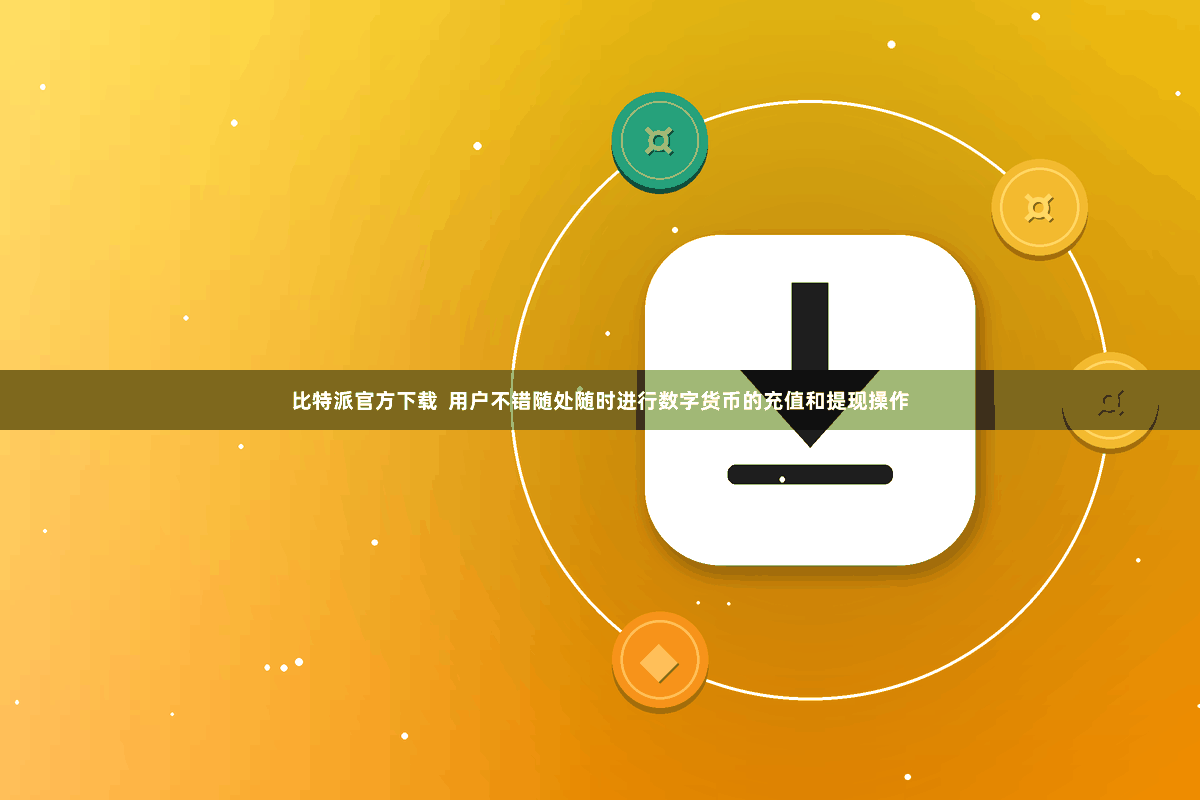 比特派官方下载  用户不错随处随时进行数字货币的充值和提现操作